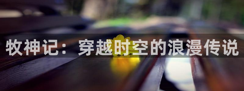 动漫片子推荐:牧神记:穿越时空的浪漫传说