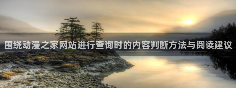 最新动漫推荐:围绕动漫之家网站进行查询时的内容判断方法与阅读建议