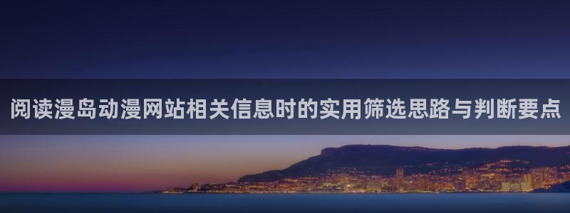 免费动漫网站推荐:阅读漫岛动漫网站相关信息时的实用筛选思路与判断要点