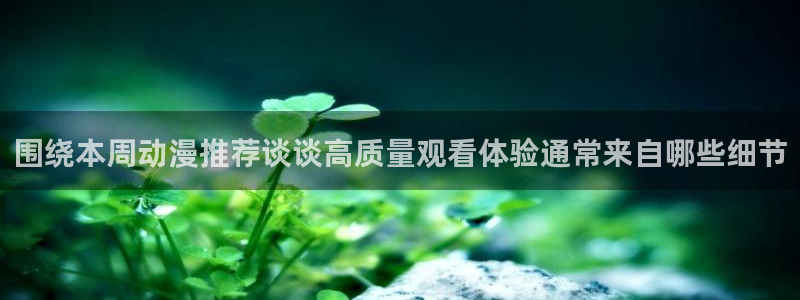 夫妇以上恋人未满动漫：围绕本周动漫推荐谈谈高质量观看体验通常来自哪些细节