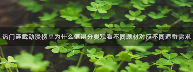 免费51动漫:热门连载动漫榜单为什么值得分类观看不同题材对应不同追番需求