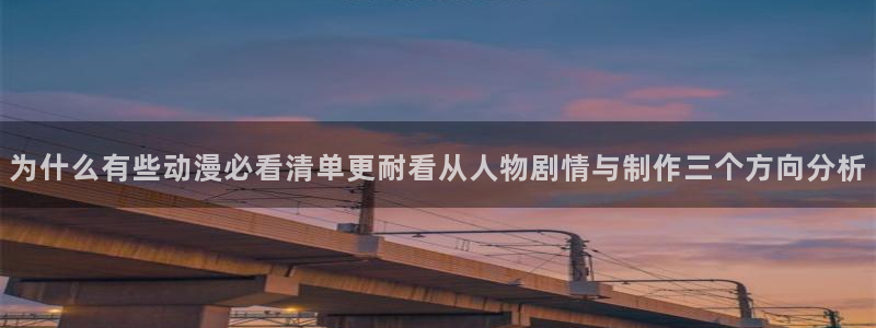 二次元动漫免费网站:为什么有些动漫必看清单更耐看从人物剧情与制作三个方向分析