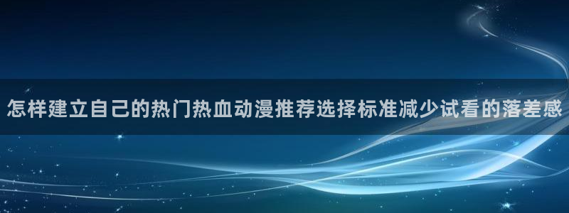 jojo的奇妙冒险动漫：怎样建立自己的热门热血动漫推荐选择标准减少试看的落差感
