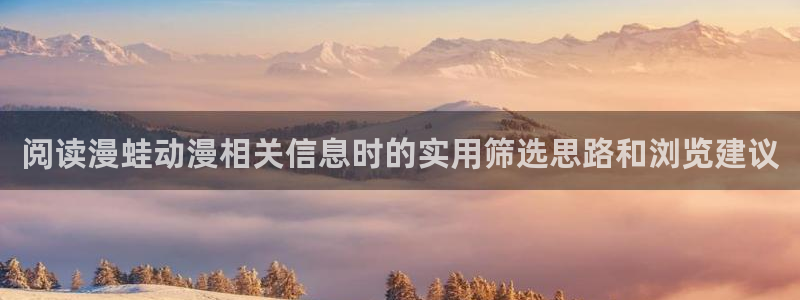 奇幻自卫队动漫第二季:阅读漫蛙动漫相关信息时的实用筛选思路和浏览建议