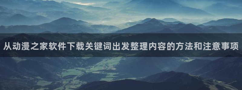 最搞笑的10部国产动漫：从动漫之家软件下载关键词出发整理内容的方法和注意事项