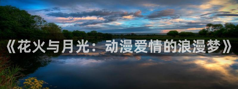 漫岛动画:《花火与月光:动漫爱情的浪漫梦》