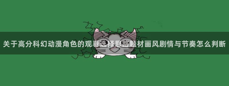腾讯动漫官网入口：关于高分科幻动漫角色的观看选择思路题材画风剧情与节奏怎么判断