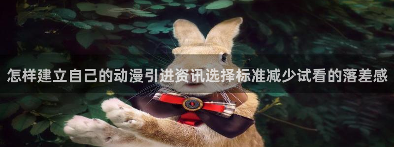 免费动漫网站推荐:怎样建立自己的动漫引进资讯选择标准减少试看的落差感