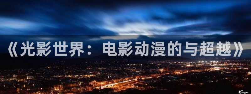 漫岛动漫网站：《光影世界：电影动漫的与超越》