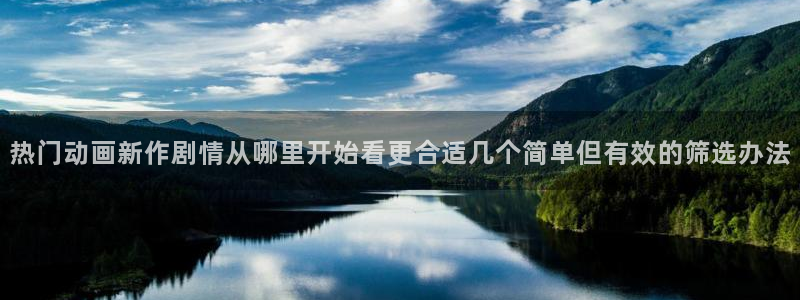 动漫全部:热门动画新作剧情从哪里开始看更合适几个简单但有效的筛选办法